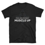 Feeling Down? Muscle Up Unisex T-Shirt